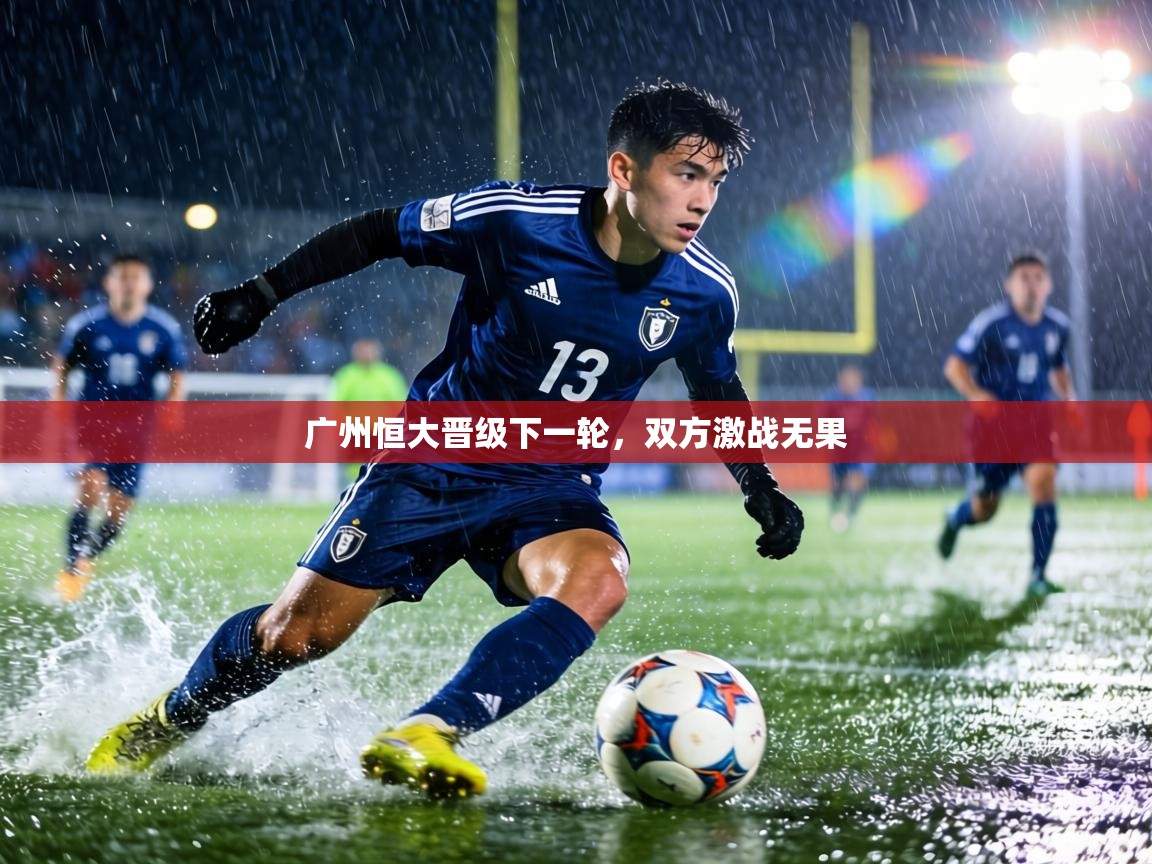 广州恒大晋级下一轮，双方激战无果  第1张